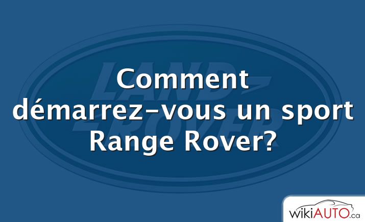 Comment démarrez-vous un sport Range Rover?