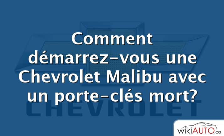 Comment démarrez-vous une Chevrolet Malibu avec un porte-clés mort?