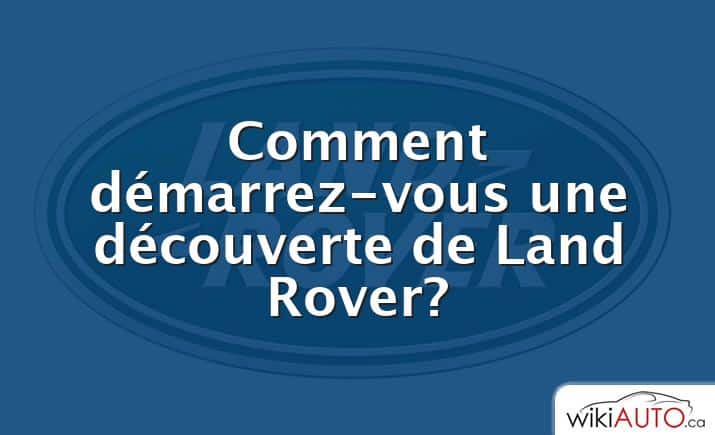 Comment démarrez-vous une découverte de Land Rover?