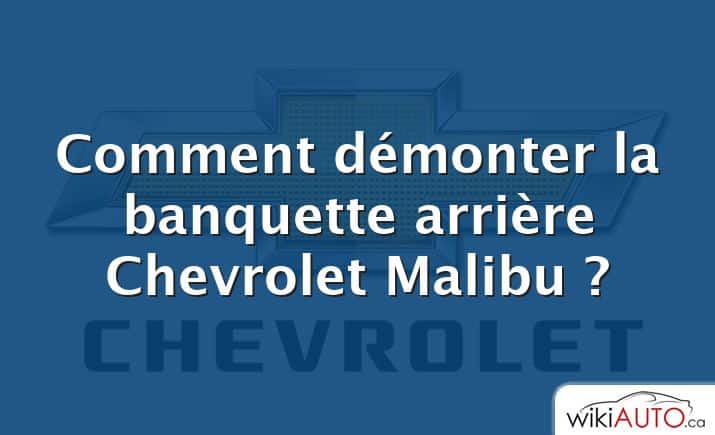 Comment démonter la banquette arrière Chevrolet Malibu ?
