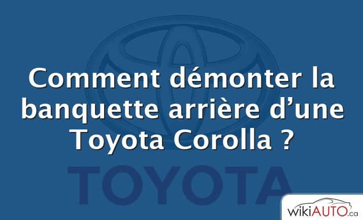 Comment démonter la banquette arrière d’une Toyota Corolla ?