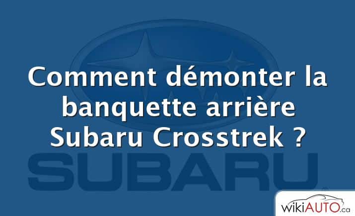 Comment démonter la banquette arrière Subaru Crosstrek ?