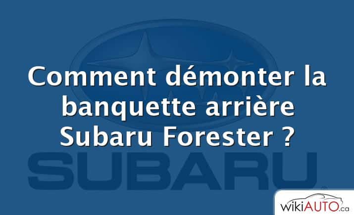 Comment démonter la banquette arrière Subaru Forester ?