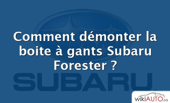 Comment démonter la boite à gants Subaru Forester ?