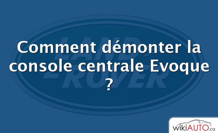 Comment démonter la console centrale Evoque ?