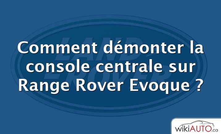 Comment démonter la console centrale sur Range Rover Evoque ?