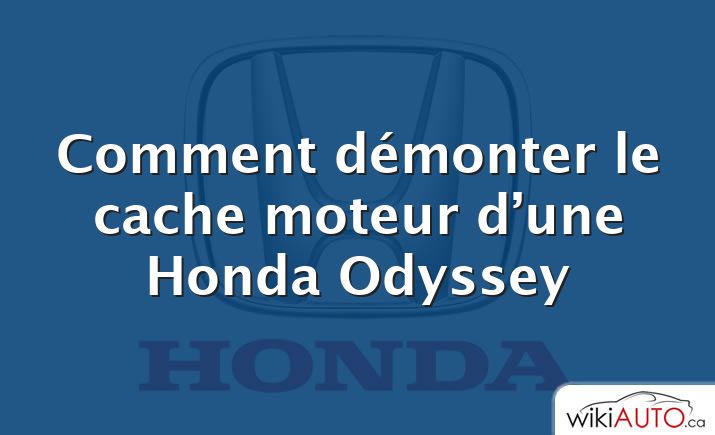 Comment démonter le cache moteur d’une Honda Odyssey