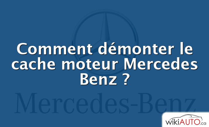 Comment démonter le cache moteur Mercedes Benz ?