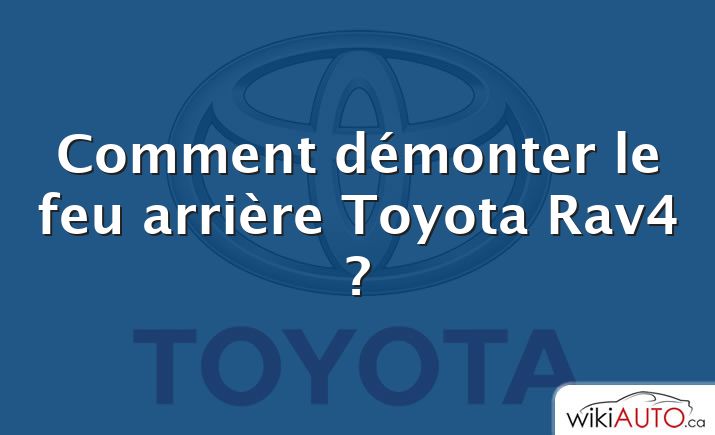 Comment démonter le feu arrière Toyota Rav4 ?