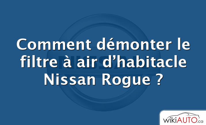 Comment démonter le filtre à air d’habitacle Nissan Rogue ?