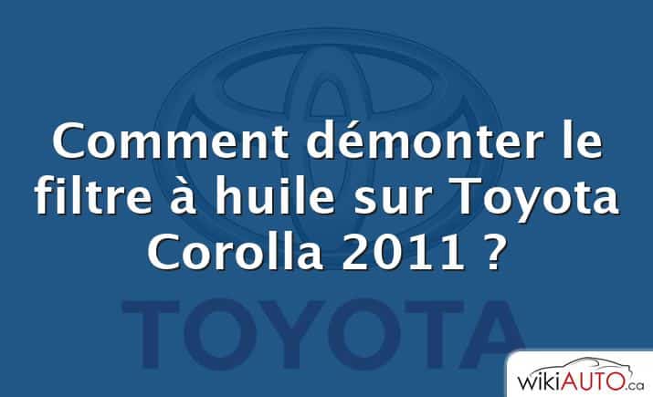 Comment démonter le filtre à huile sur Toyota Corolla 2011 ?