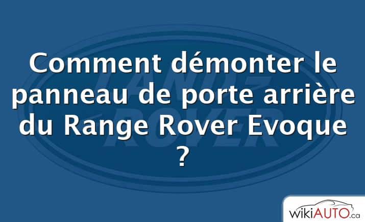 Comment démonter le panneau de porte arrière du Range Rover Evoque ?