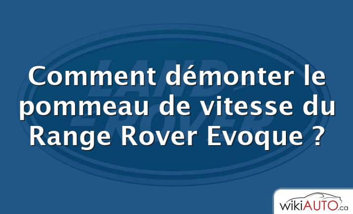 Comment démonter le pommeau de vitesse du Range Rover Evoque ?