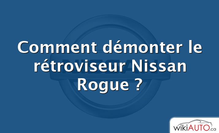 Comment démonter le rétroviseur Nissan Rogue ?