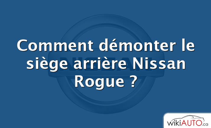 Comment démonter le siège arrière Nissan Rogue ?