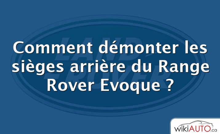 Comment démonter les sièges arrière du Range Rover Evoque ?