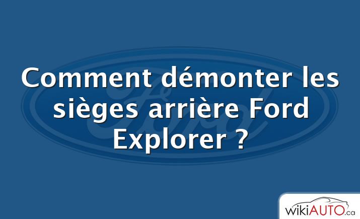 Comment démonter les sièges arrière Ford Explorer ?