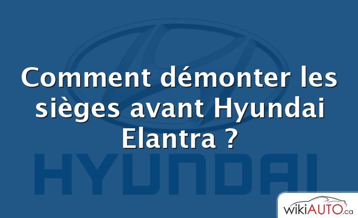 Comment démonter les sièges avant Hyundai Elantra ?