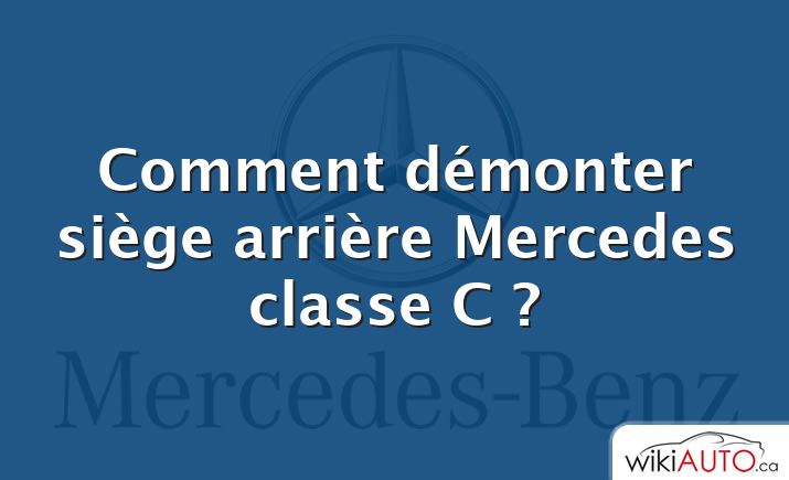 Comment démonter siège arrière Mercedes classe C ?