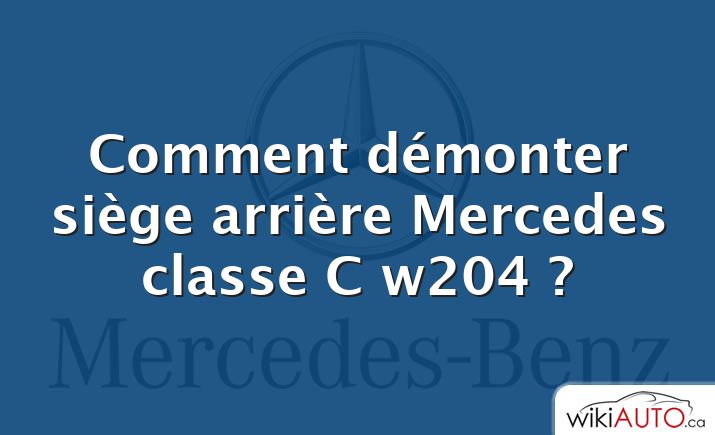 Comment démonter siège arrière Mercedes classe C w204 ?