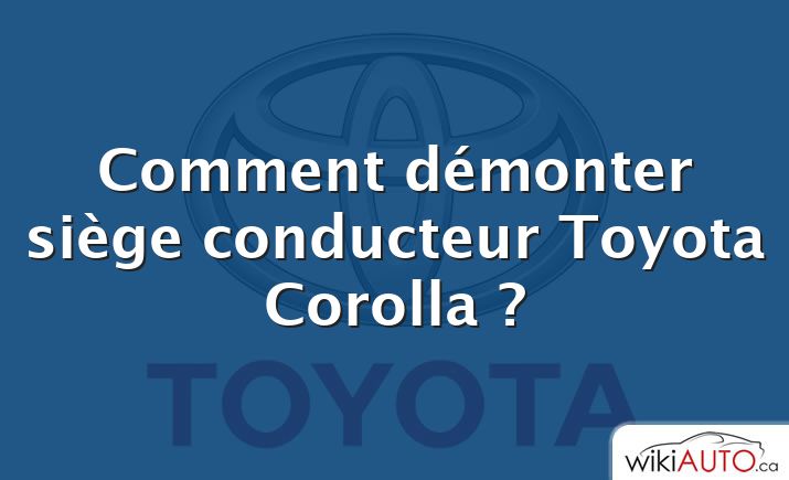 Comment démonter siège conducteur Toyota Corolla ?