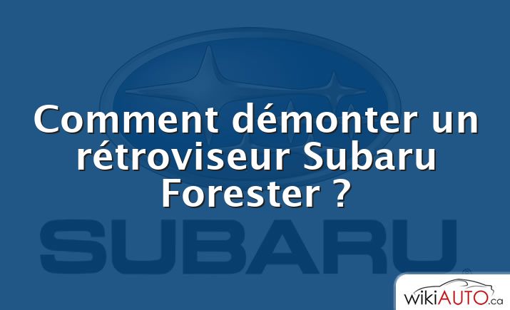 Comment démonter un rétroviseur Subaru Forester ?