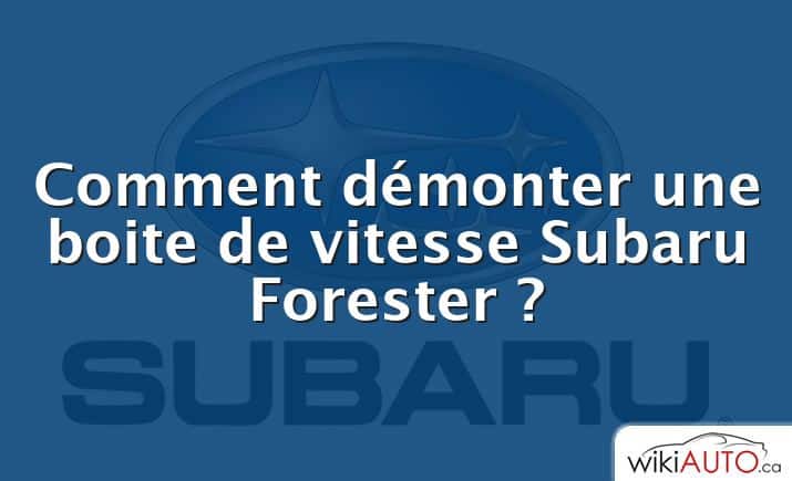 Comment démonter une boite de vitesse Subaru Forester ?