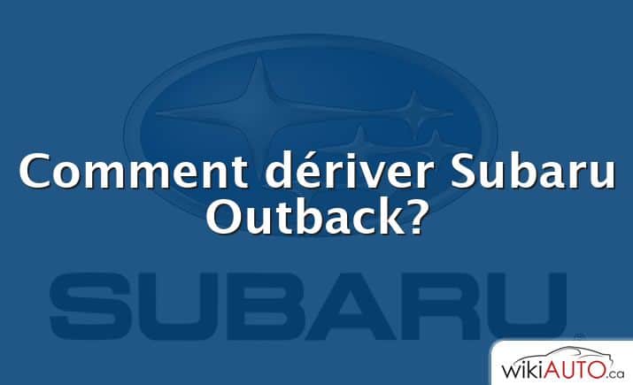 Comment dériver Subaru Outback?