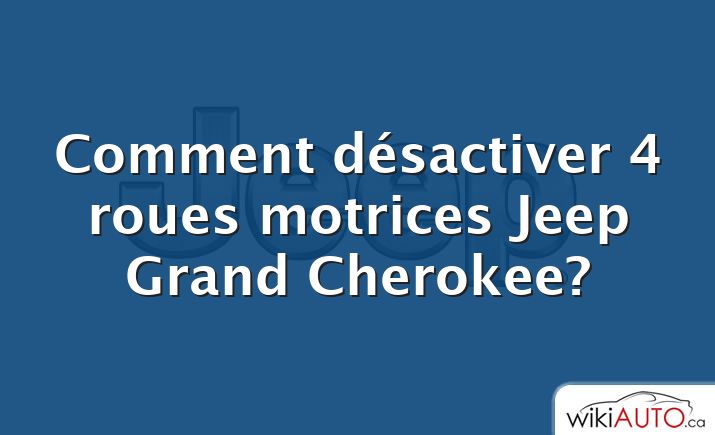 Comment désactiver 4 roues motrices Jeep Grand Cherokee?