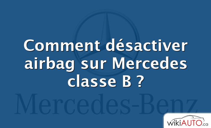 Comment désactiver airbag sur Mercedes classe B ?