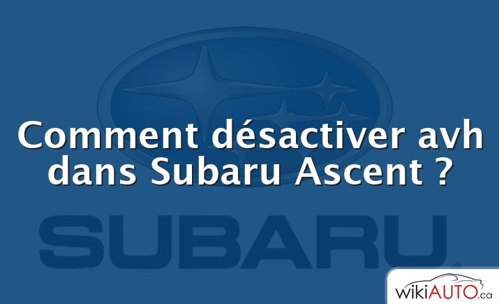 Comment désactiver avh dans Subaru Ascent ?