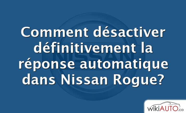Comment désactiver définitivement la réponse automatique dans Nissan Rogue?