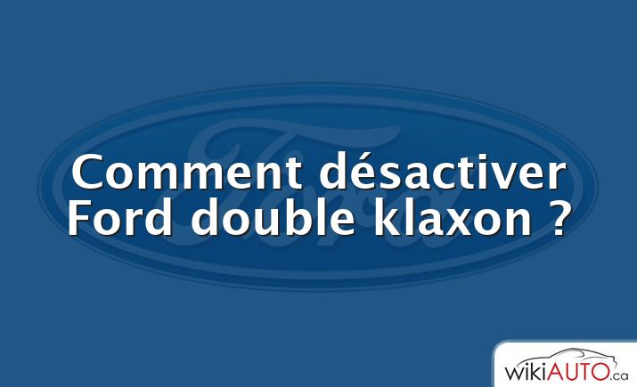 Comment désactiver Ford double klaxon ?