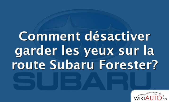 Comment désactiver garder les yeux sur la route Subaru Forester?