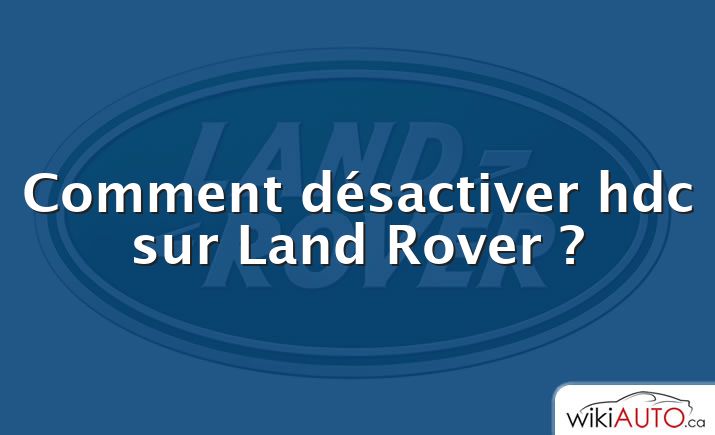 Comment désactiver hdc sur Land Rover ?
