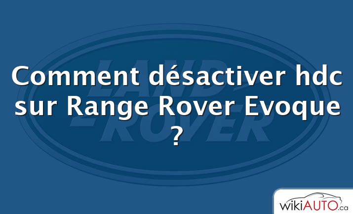 Comment désactiver hdc sur Range Rover Evoque ?