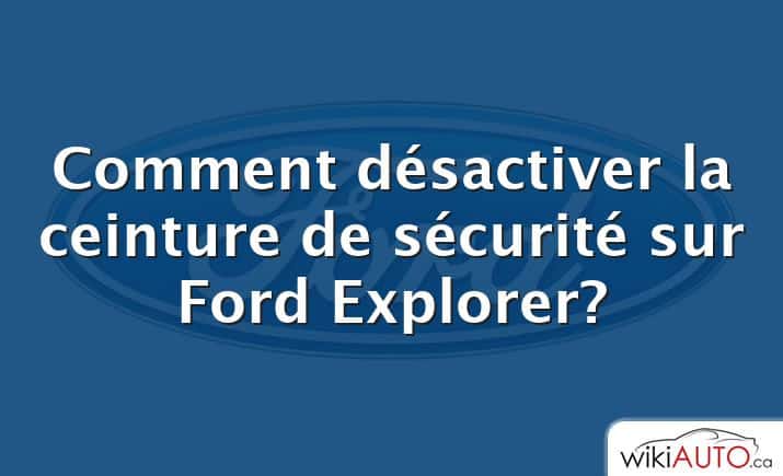 Comment désactiver la ceinture de sécurité sur Ford Explorer?
