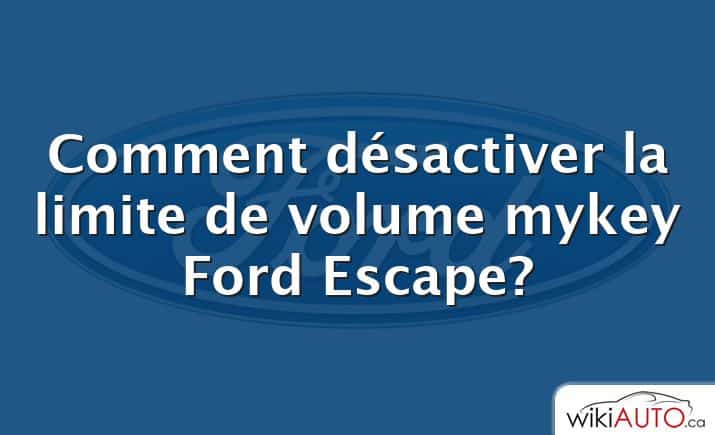 Comment désactiver la limite de volume mykey Ford Escape?