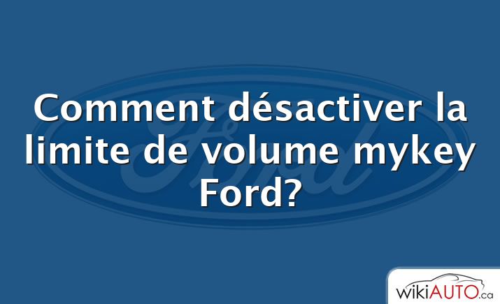 Comment désactiver la limite de volume mykey Ford?