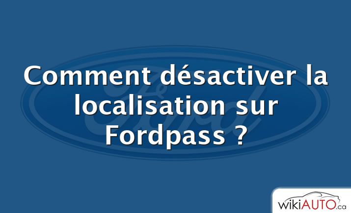 Comment désactiver la localisation sur Fordpass ?
