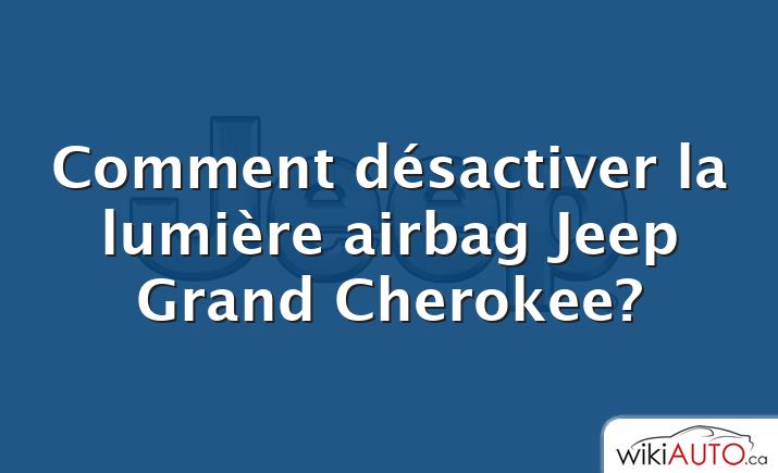 Comment désactiver la lumière airbag Jeep Grand Cherokee?