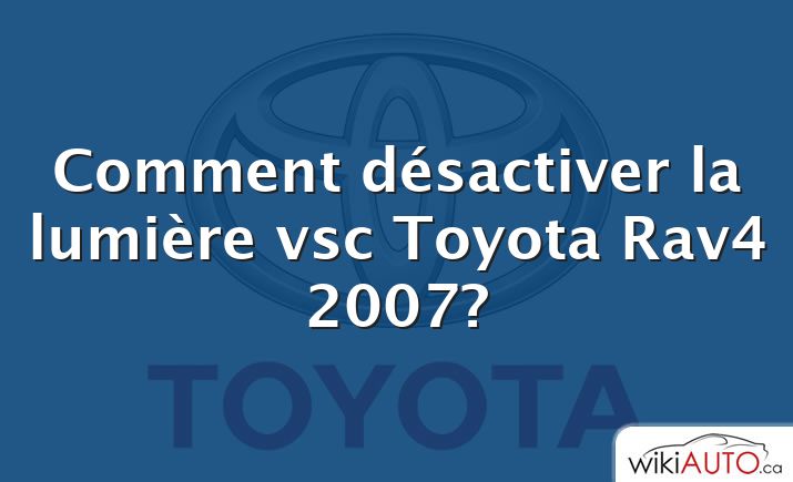 Comment désactiver la lumière vsc Toyota Rav4 2007?
