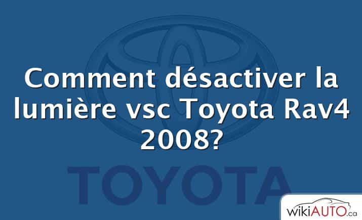 Comment désactiver la lumière vsc Toyota Rav4 2008?