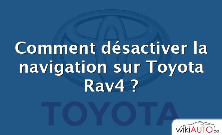 Comment désactiver la navigation sur Toyota Rav4 ?
