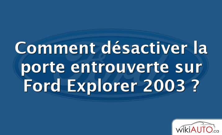 Comment désactiver la porte entrouverte sur Ford Explorer 2003 ?