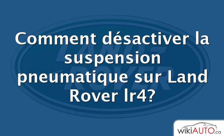 Comment désactiver la suspension pneumatique sur Land Rover lr4?