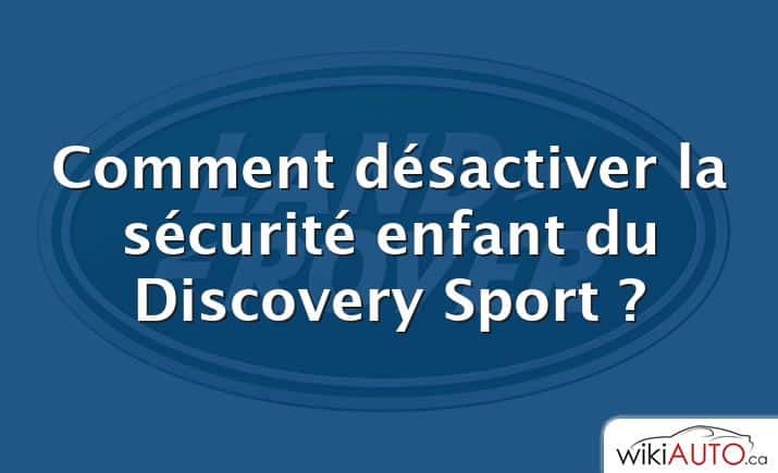 Comment désactiver la sécurité enfant du Discovery Sport ?