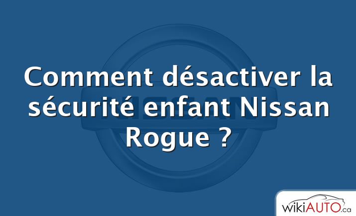 Comment désactiver la sécurité enfant Nissan Rogue ?