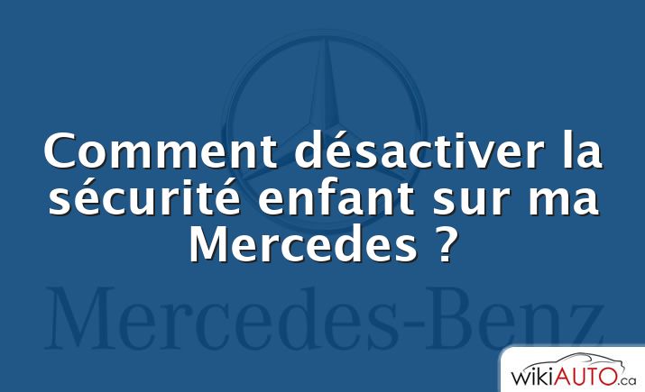 Comment désactiver la sécurité enfant sur ma Mercedes ?