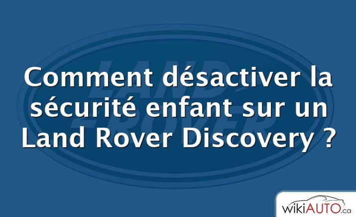 Comment désactiver la sécurité enfant sur un Land Rover Discovery ?